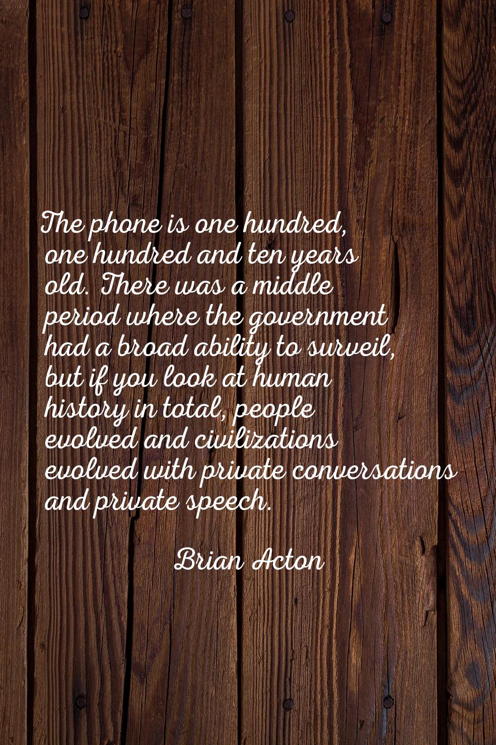 The phone is one hundred, one hundred and ten years old. There was a middle period where the govern