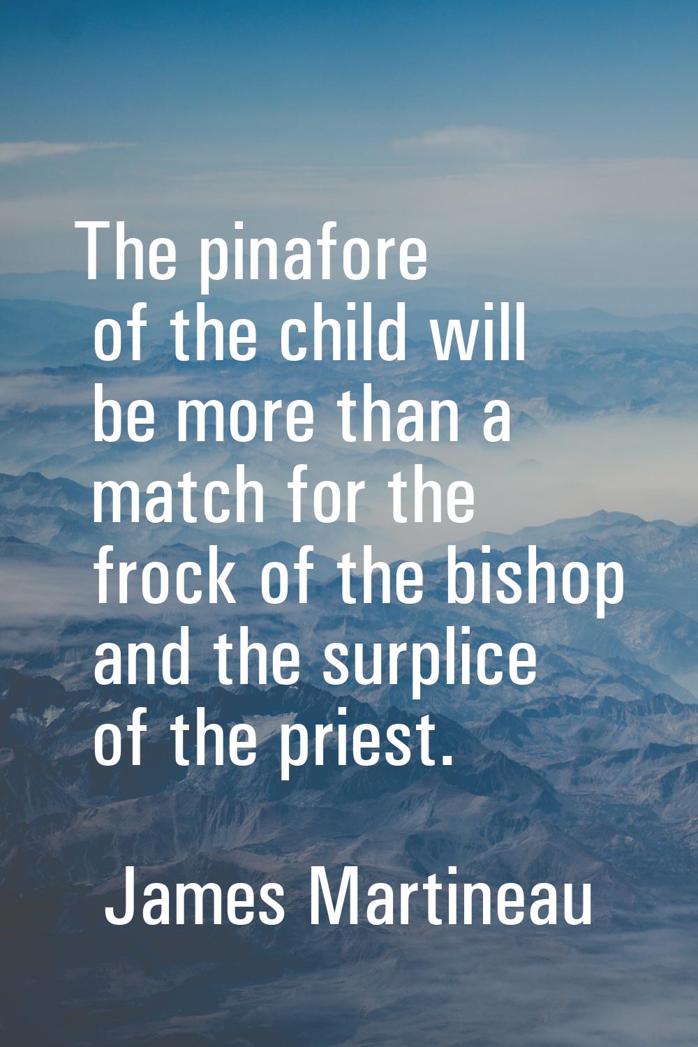 The pinafore of the child will be more than a match for the frock of the bishop and the surplice of