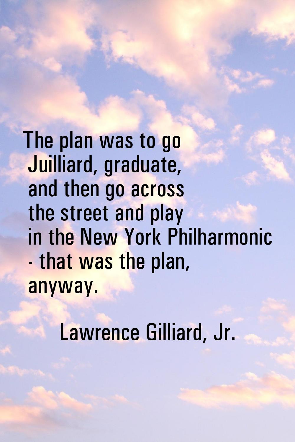 The plan was to go Juilliard, graduate, and then go across the street and play in the New York Phil