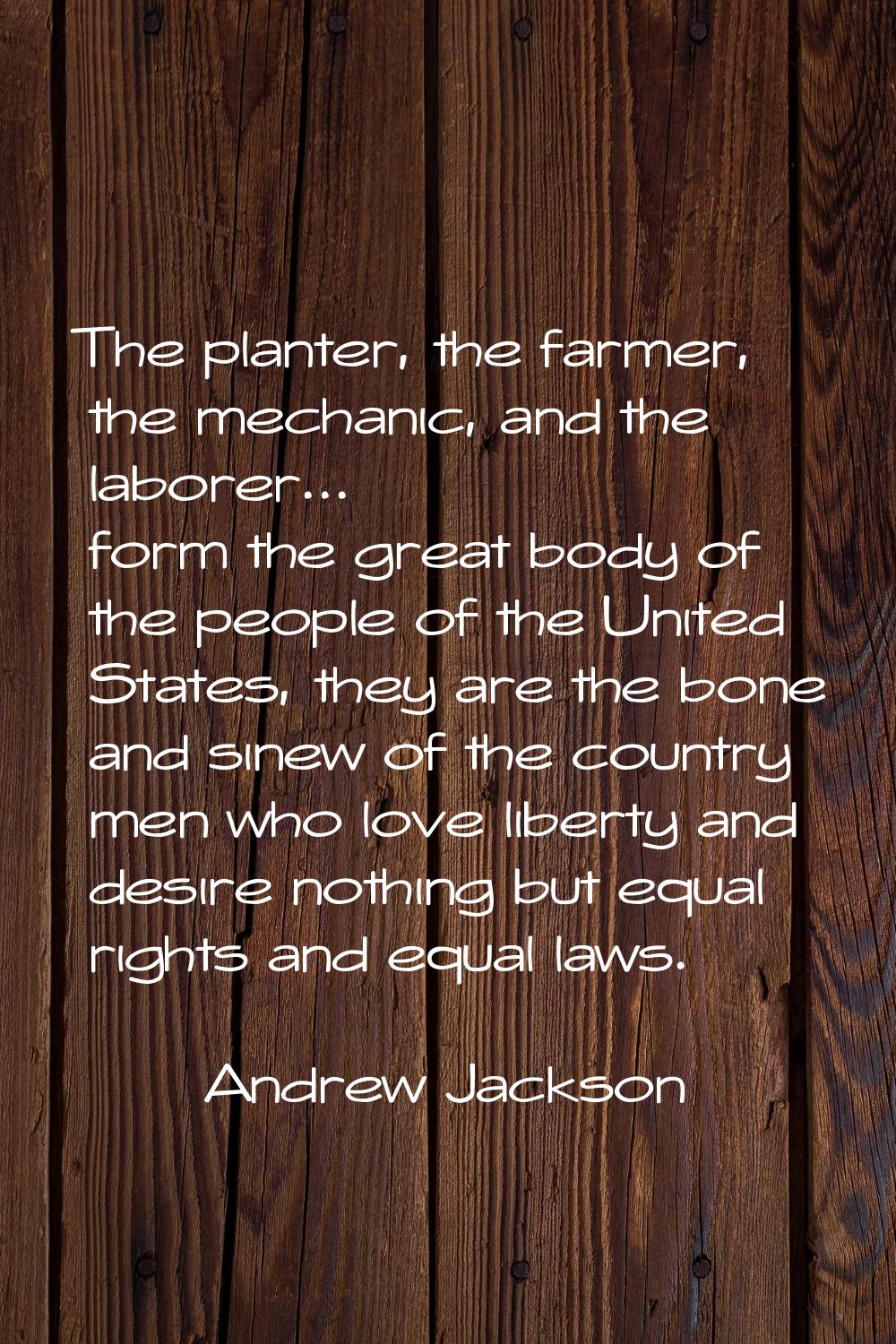 The planter, the farmer, the mechanic, and the laborer... form the great body of the people of the 