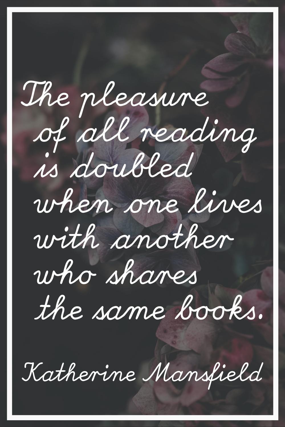 The pleasure of all reading is doubled when one lives with another who shares the same books.
