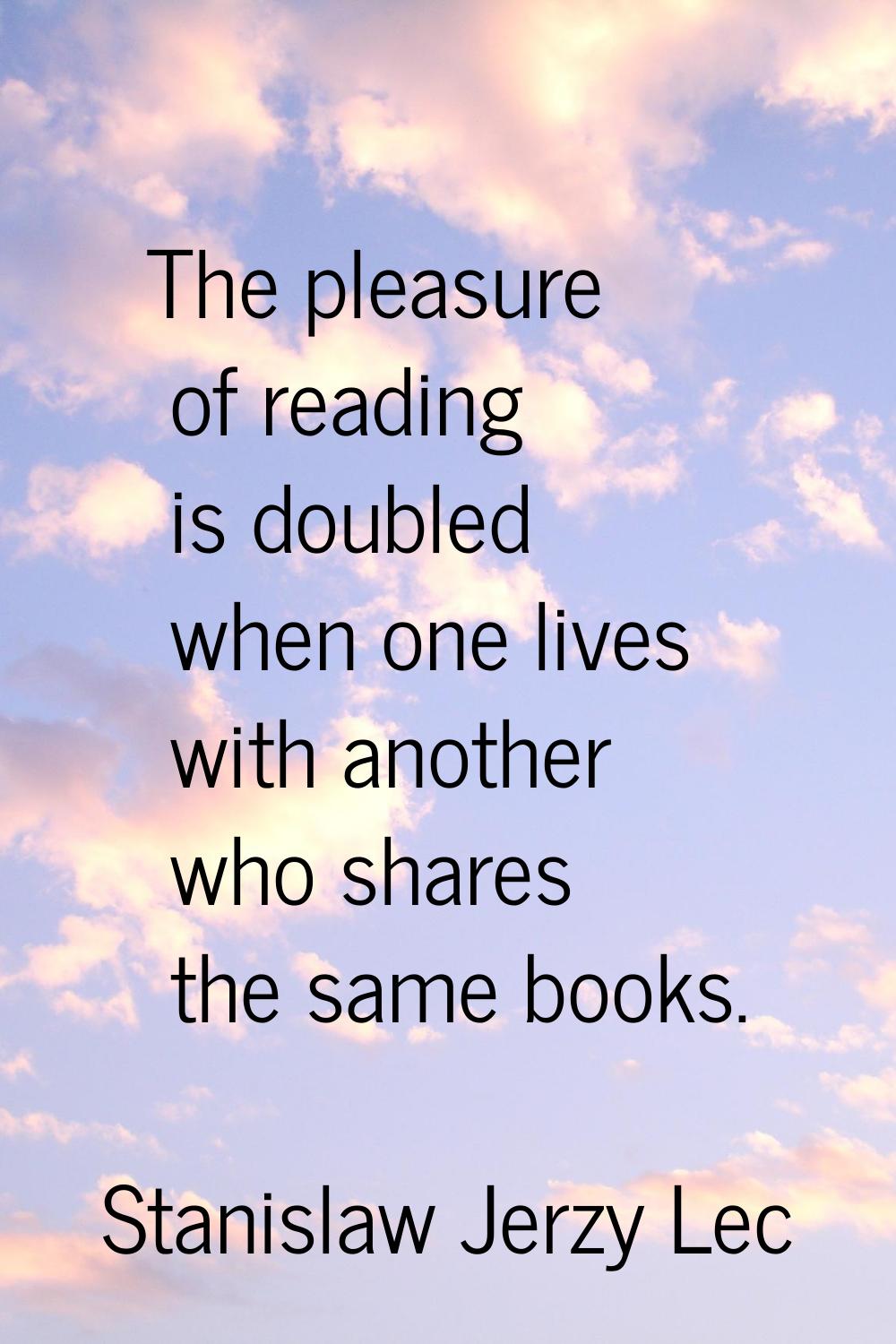 The pleasure of reading is doubled when one lives with another who shares the same books.