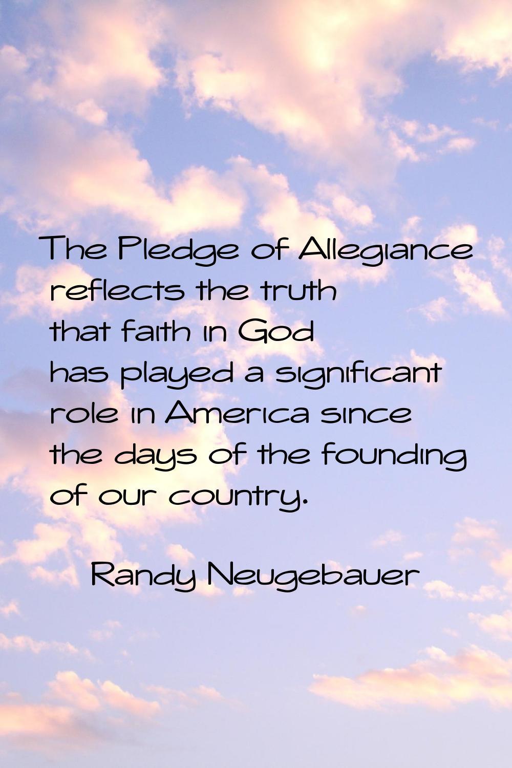 The Pledge of Allegiance reflects the truth that faith in God has played a significant role in Amer