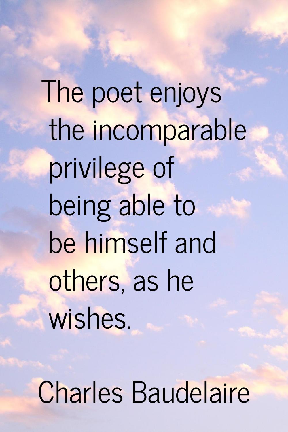 The poet enjoys the incomparable privilege of being able to be himself and others, as he wishes.