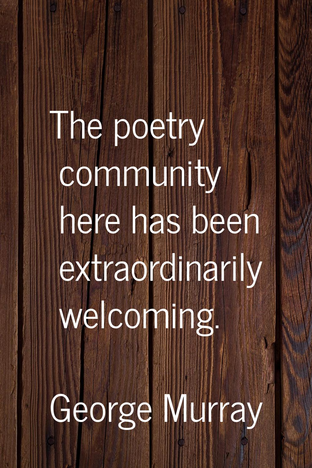 The poetry community here has been extraordinarily welcoming.