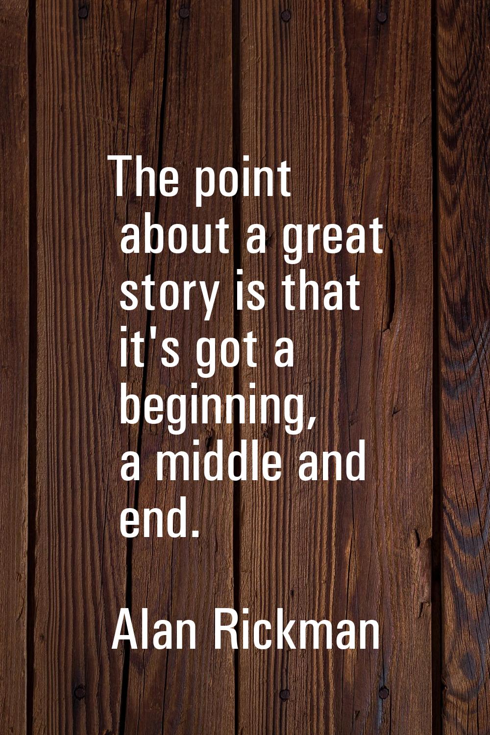 The point about a great story is that it's got a beginning, a middle and end.
