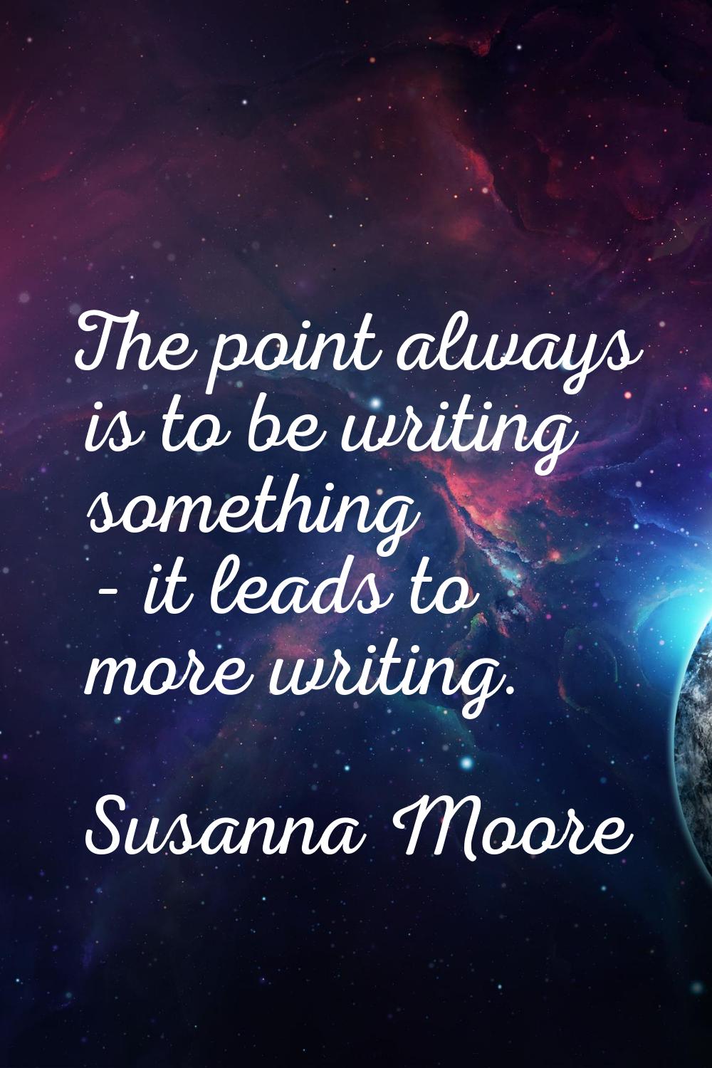 The point always is to be writing something - it leads to more writing.