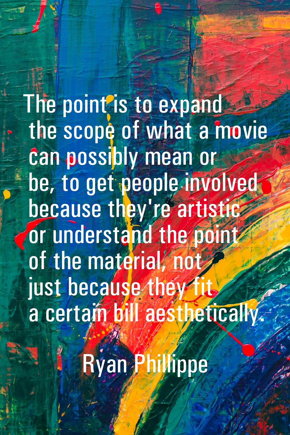The point is to expand the scope of what a movie can possibly mean or be, to get people involved be