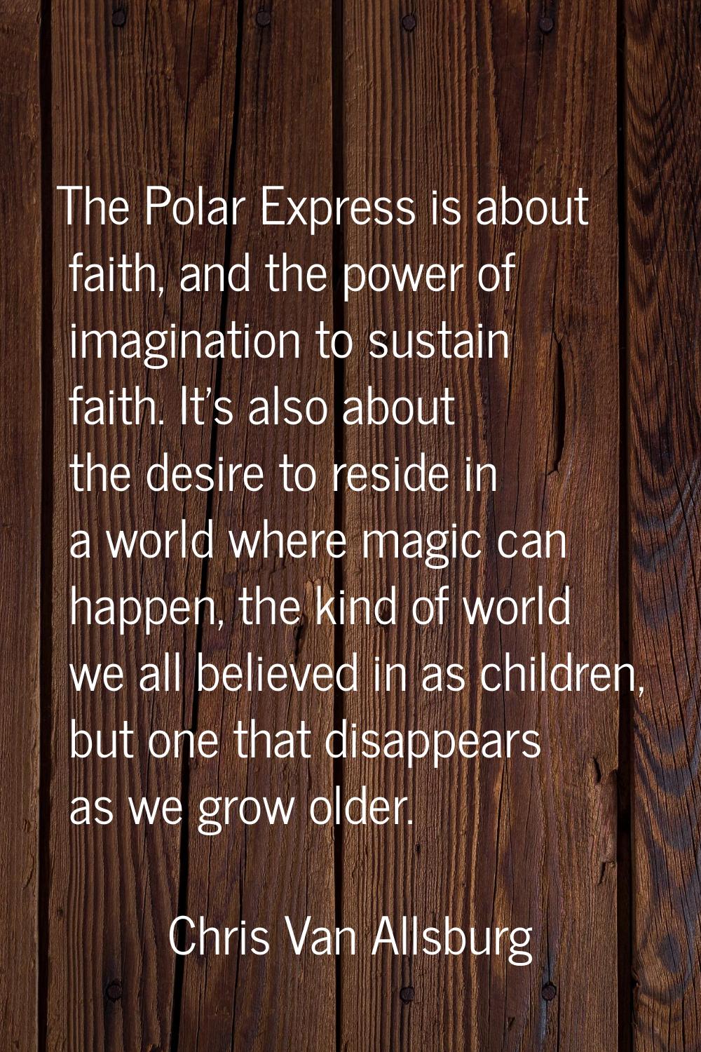 The Polar Express is about faith, and the power of imagination to sustain faith. It's also about th
