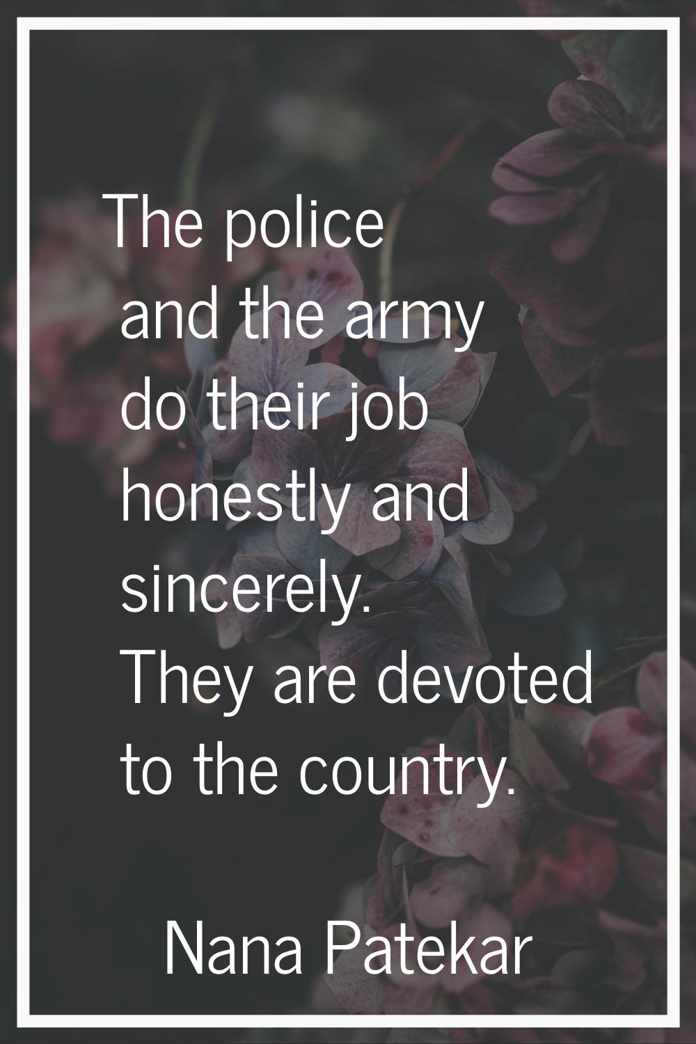 The police and the army do their job honestly and sincerely. They are devoted to the country.