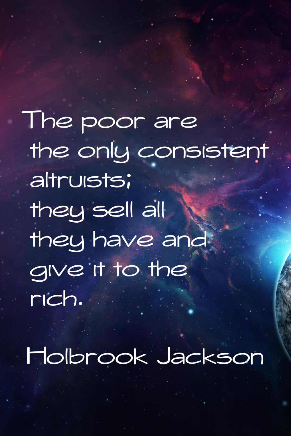 The poor are the only consistent altruists; they sell all they have and give it to the rich.