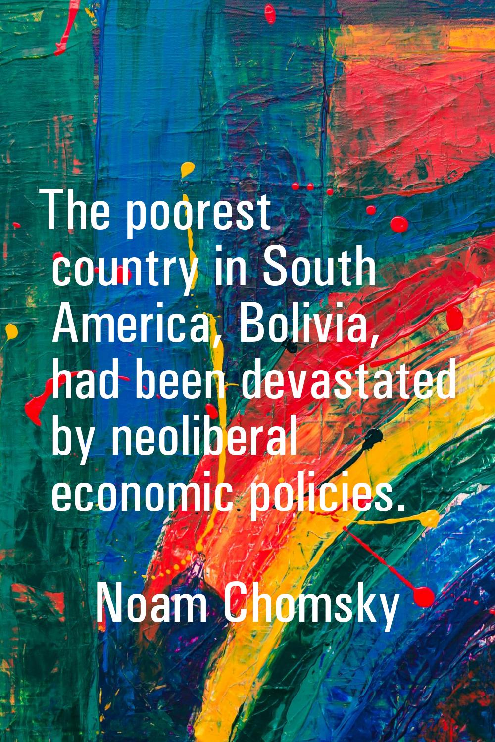 The poorest country in South America, Bolivia, had been devastated by neoliberal economic policies.