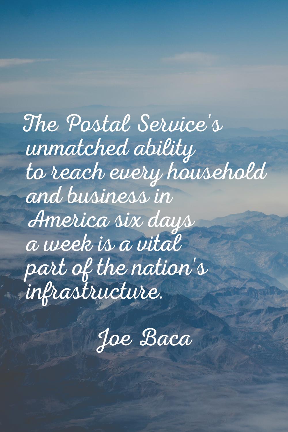 The Postal Service's unmatched ability to reach every household and business in America six days a 