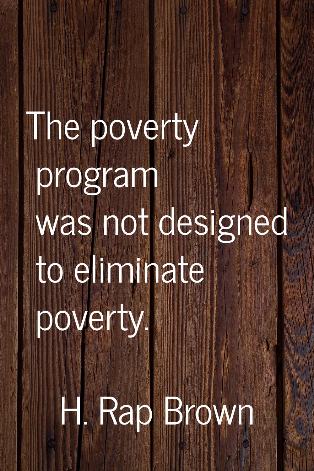 The poverty program was not designed to eliminate poverty.