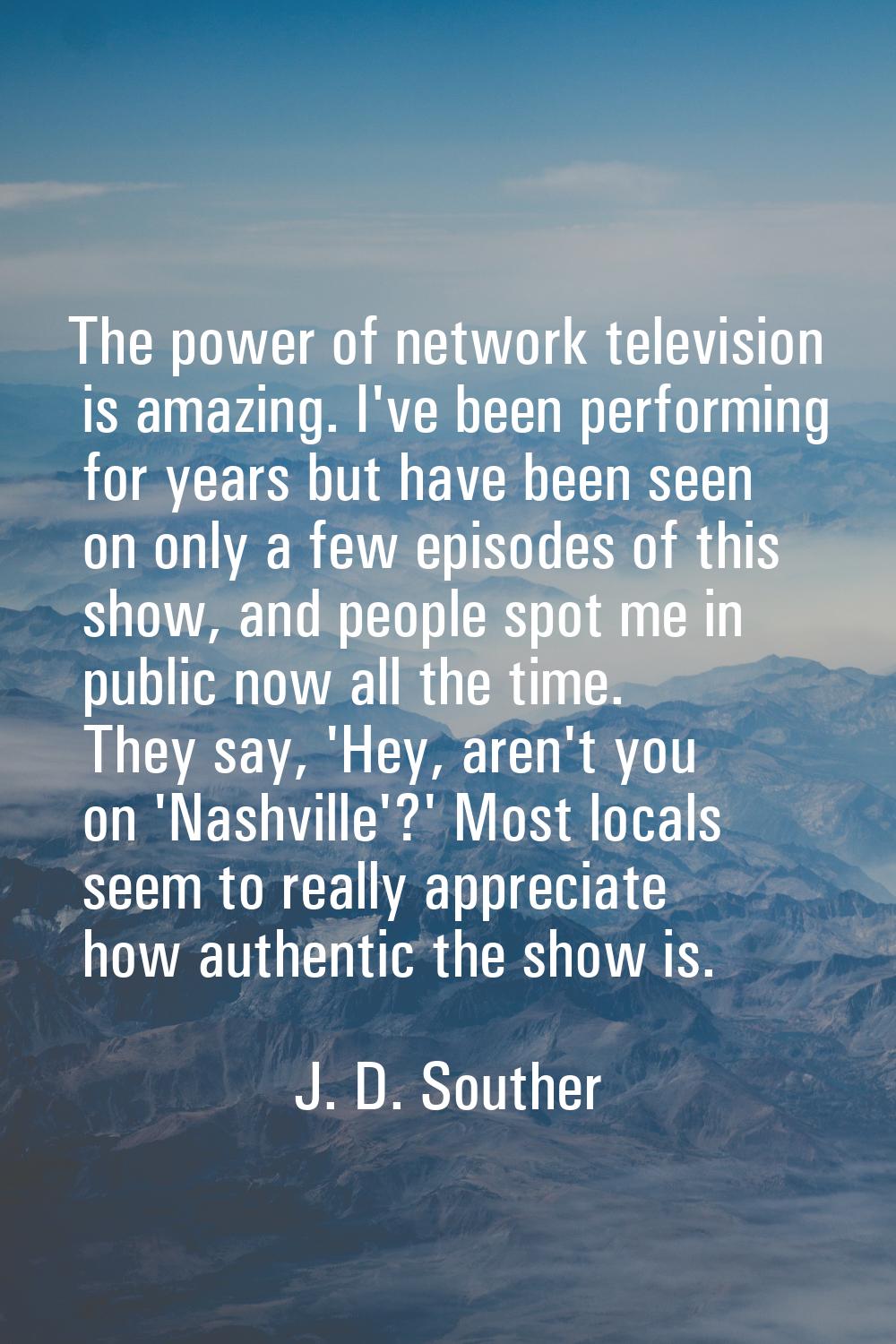 The power of network television is amazing. I've been performing for years but have been seen on on