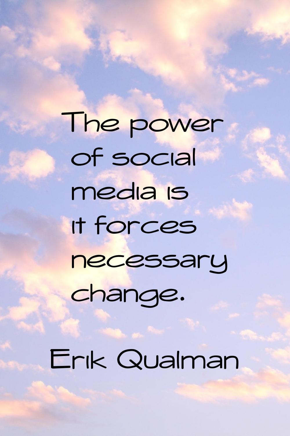 The power of social media is it forces necessary change.