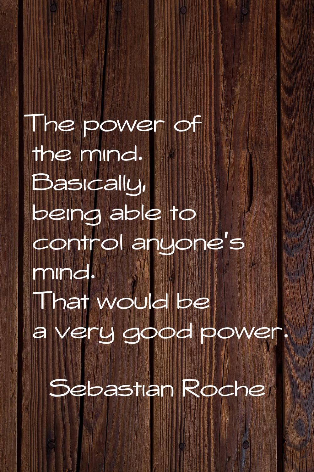 The power of the mind. Basically, being able to control anyone's mind. That would be a very good po
