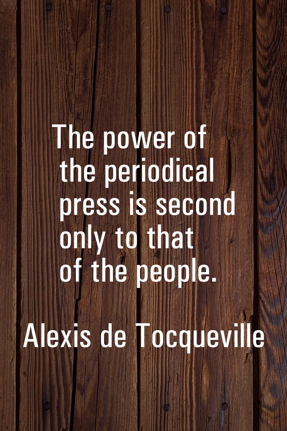 The power of the periodical press is second only to that of the people.