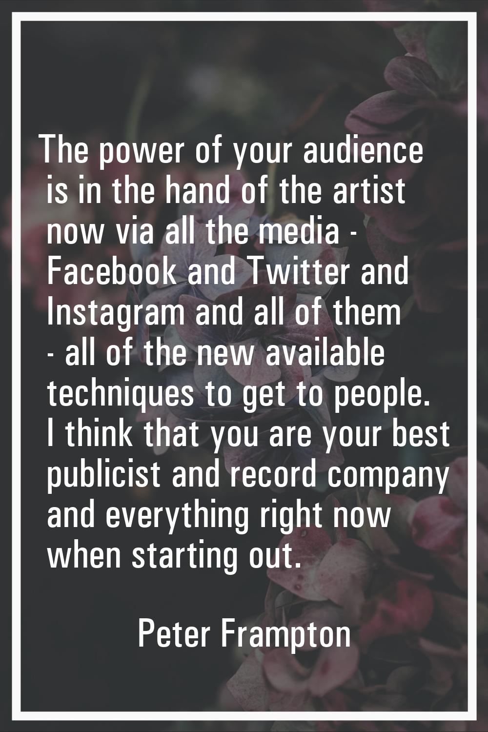 The power of your audience is in the hand of the artist now via all the media - Facebook and Twitte