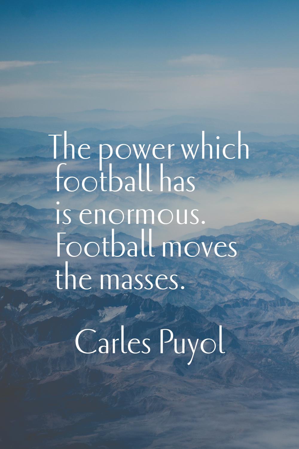 The power which football has is enormous. Football moves the masses.