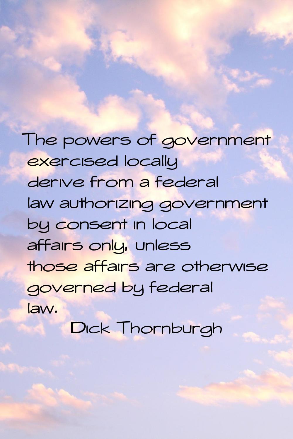 The powers of government exercised locally derive from a federal law authorizing government by cons