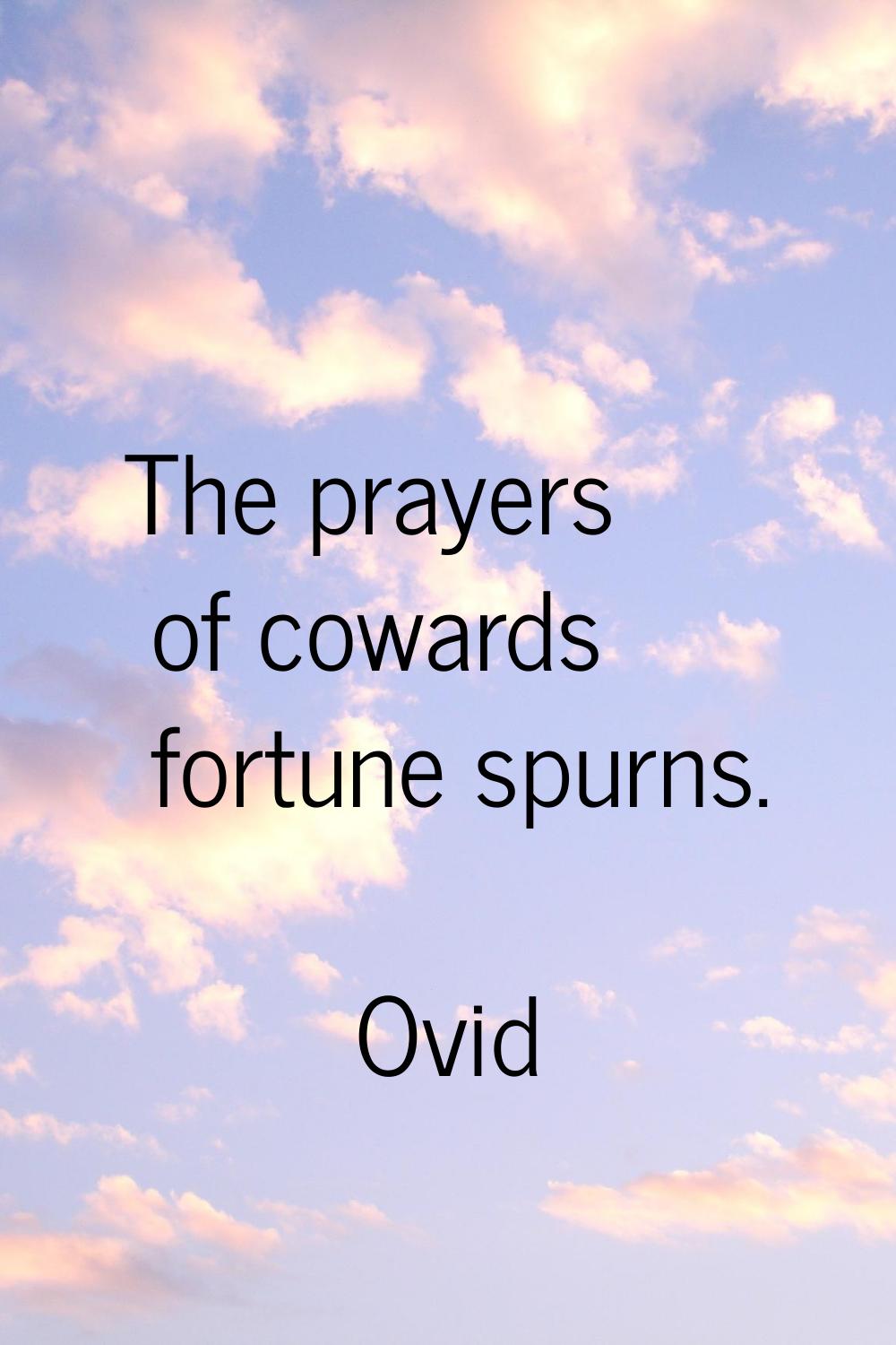 The prayers of cowards fortune spurns.