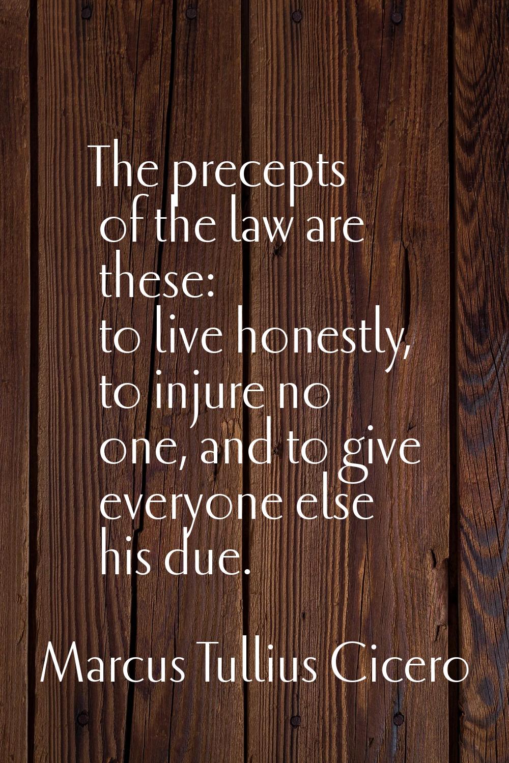 The precepts of the law are these: to live honestly, to injure no one, and to give everyone else hi