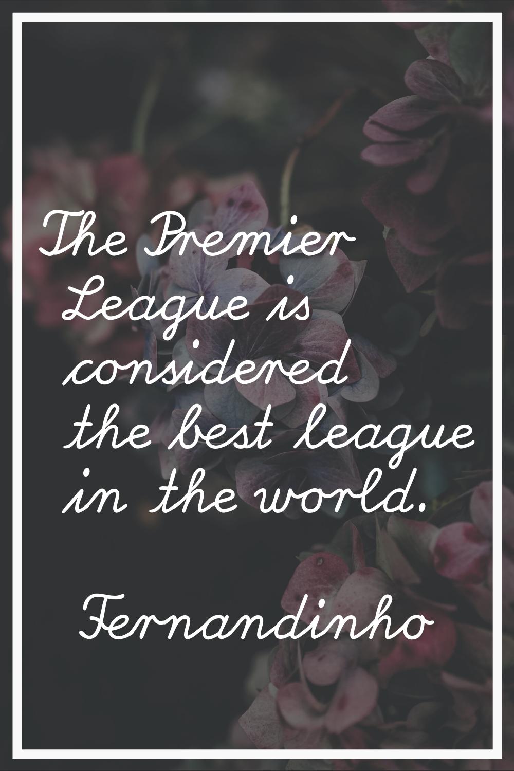 The Premier League is considered the best league in the world.