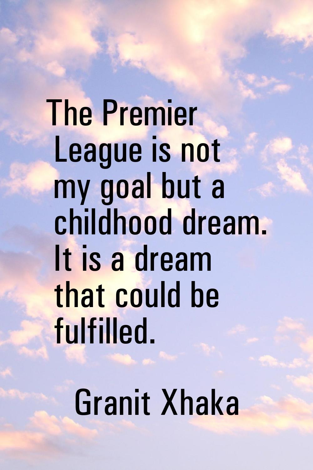 The Premier League is not my goal but a childhood dream. It is a dream that could be fulfilled.