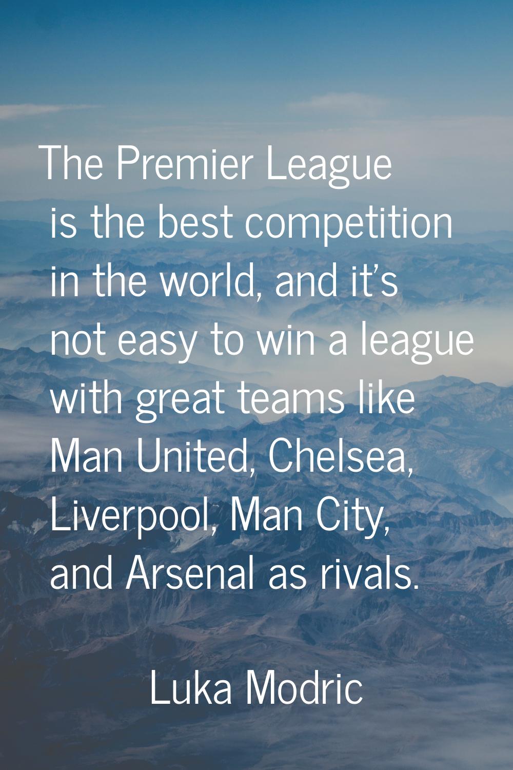 The Premier League is the best competition in the world, and it's not easy to win a league with gre