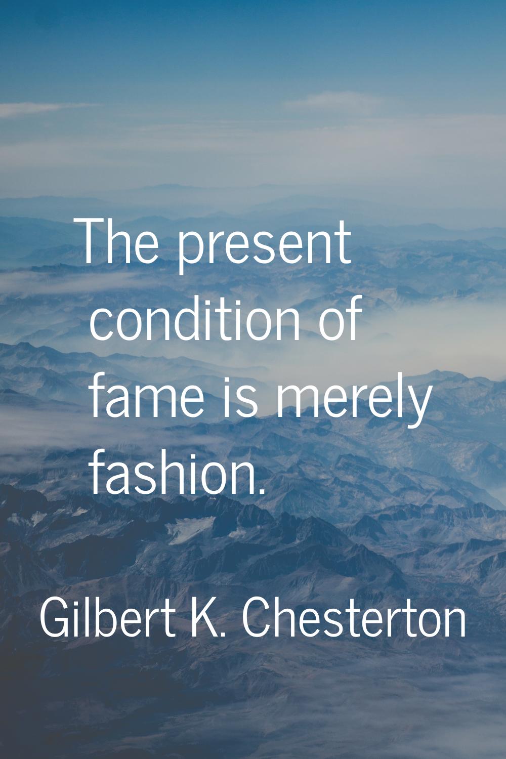 The present condition of fame is merely fashion.