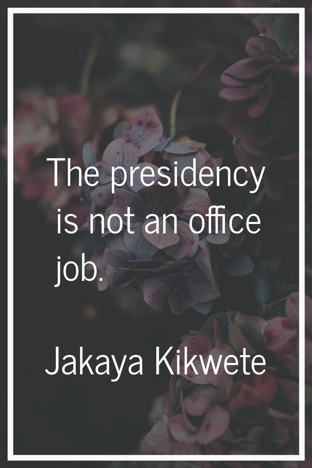 The presidency is not an office job.
