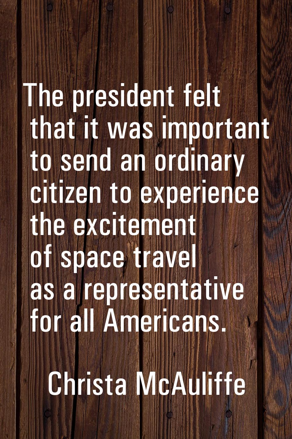 The president felt that it was important to send an ordinary citizen to experience the excitement o