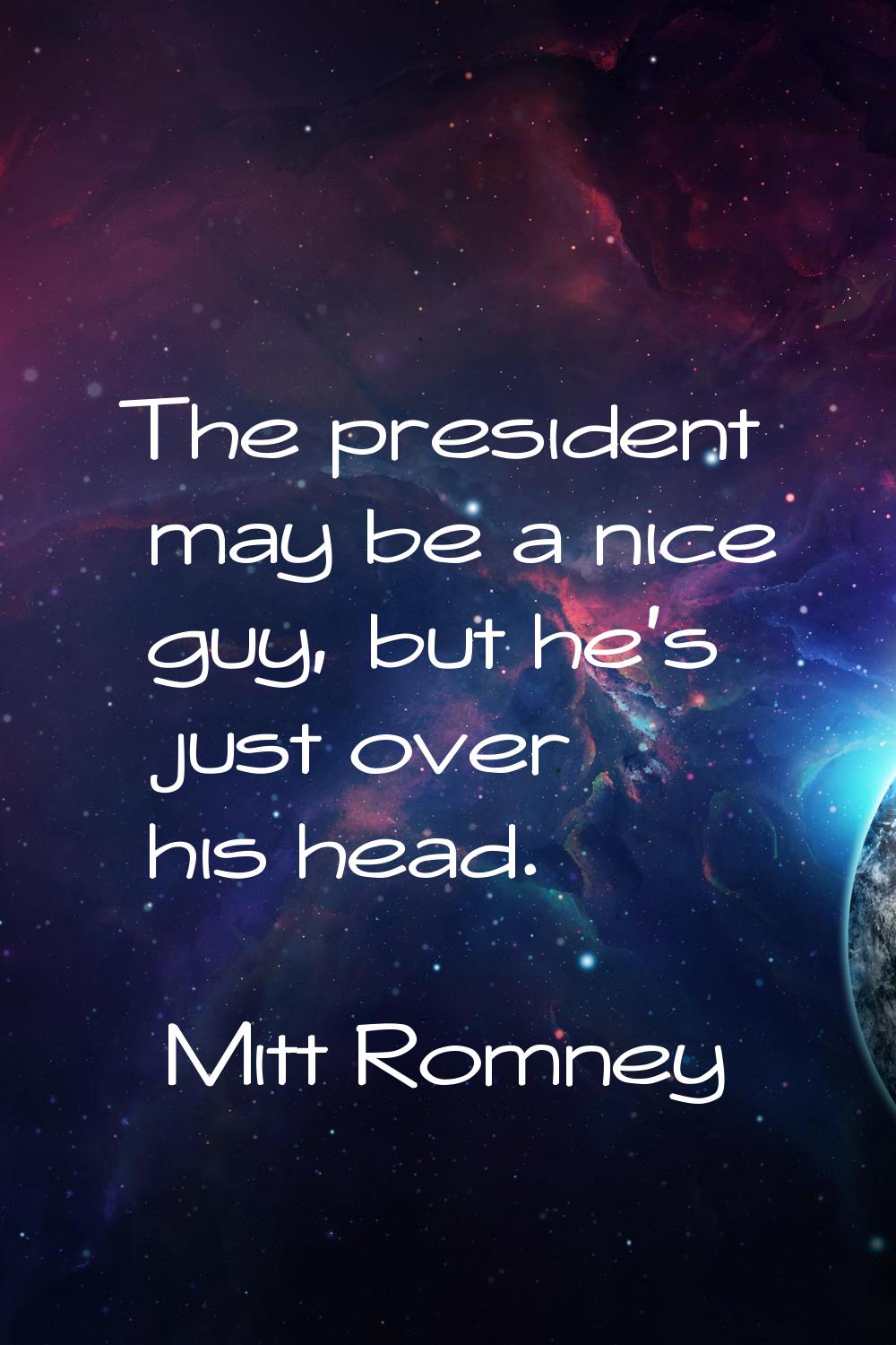 The president may be a nice guy, but he's just over his head.