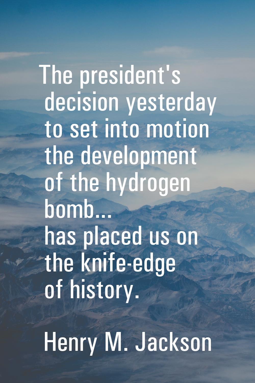 The president's decision yesterday to set into motion the development of the hydrogen bomb... has p