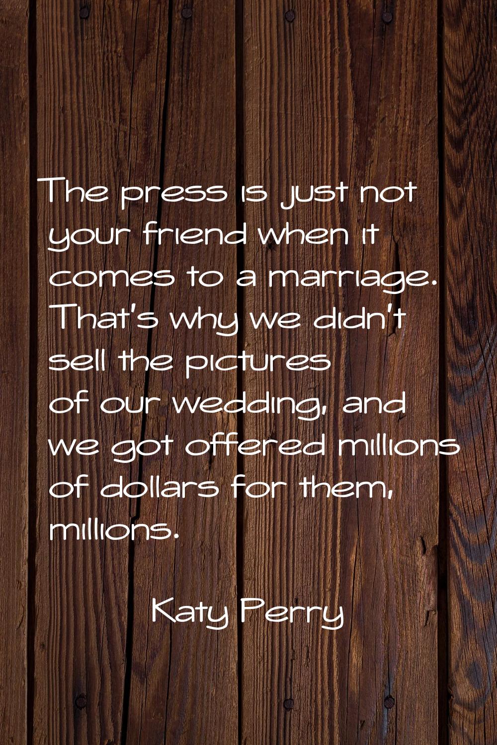 The press is just not your friend when it comes to a marriage. That's why we didn't sell the pictur