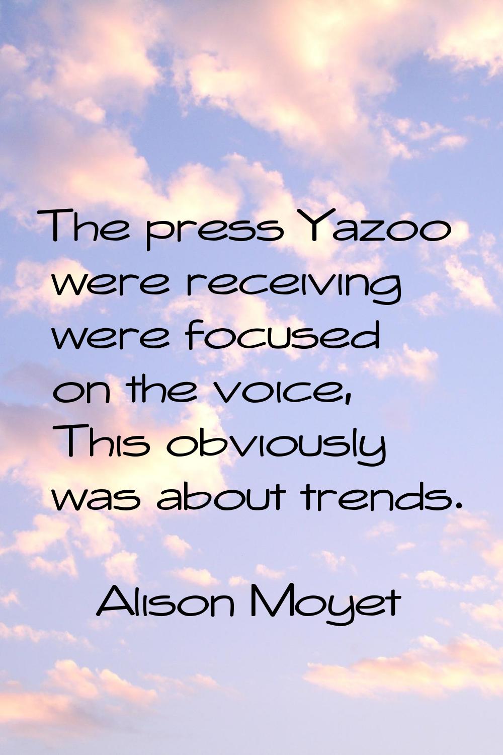 The press Yazoo were receiving were focused on the voice, This obviously was about trends.