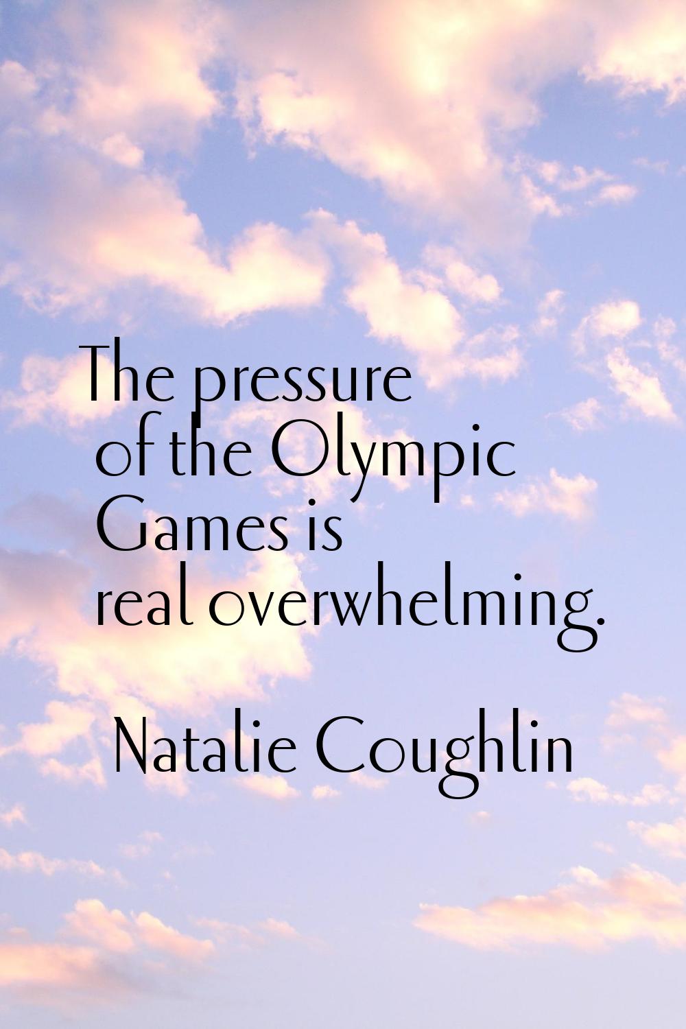 The pressure of the Olympic Games is real overwhelming.