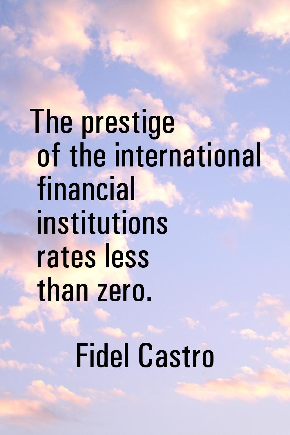 The prestige of the international financial institutions rates less than zero.