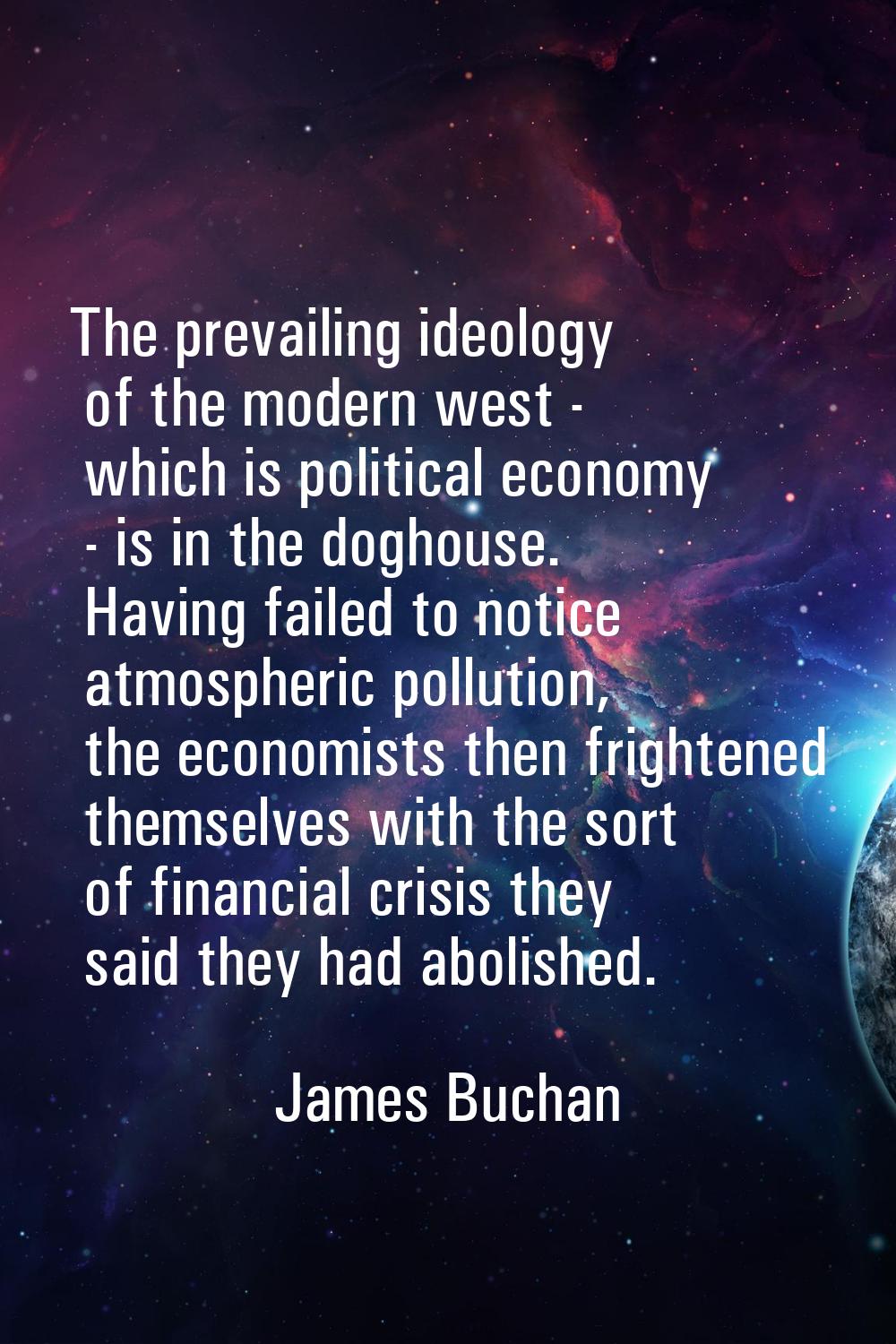 The prevailing ideology of the modern west - which is political economy - is in the doghouse. Havin