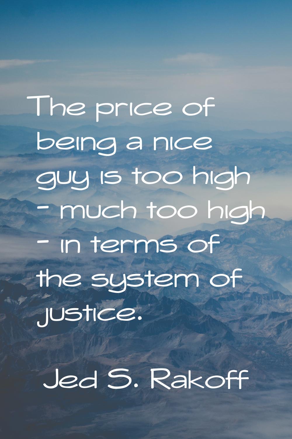 The price of being a nice guy is too high - much too high - in terms of the system of justice.