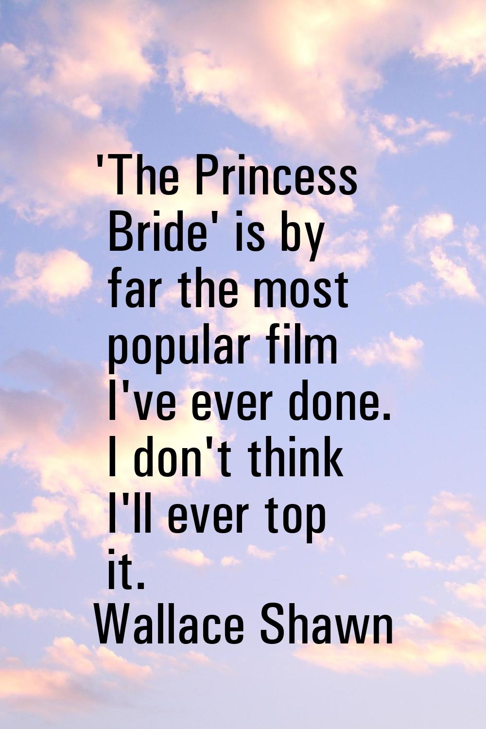 'The Princess Bride' is by far the most popular film I've ever done. I don't think I'll ever top it