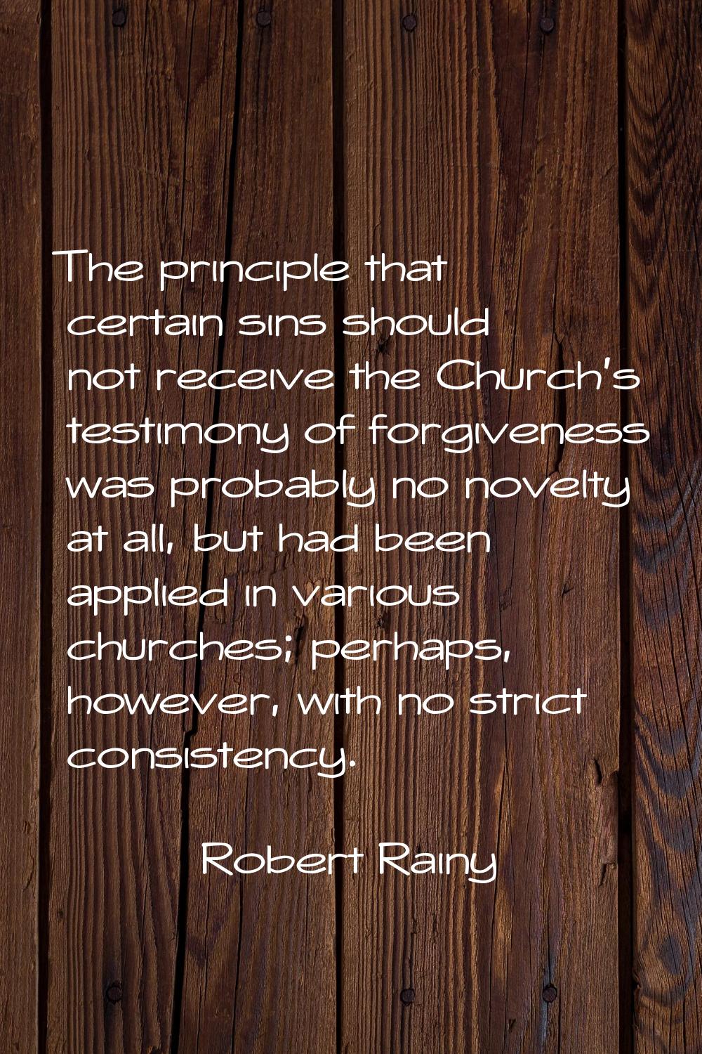 The principle that certain sins should not receive the Church's testimony of forgiveness was probab