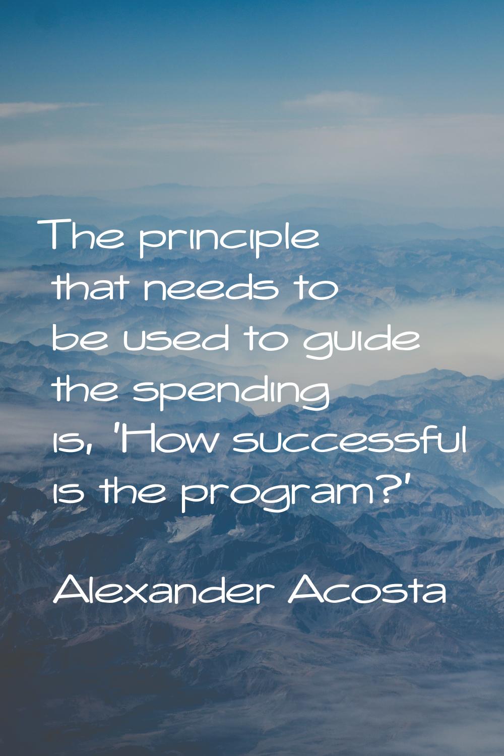 The principle that needs to be used to guide the spending is, 'How successful is the program?'