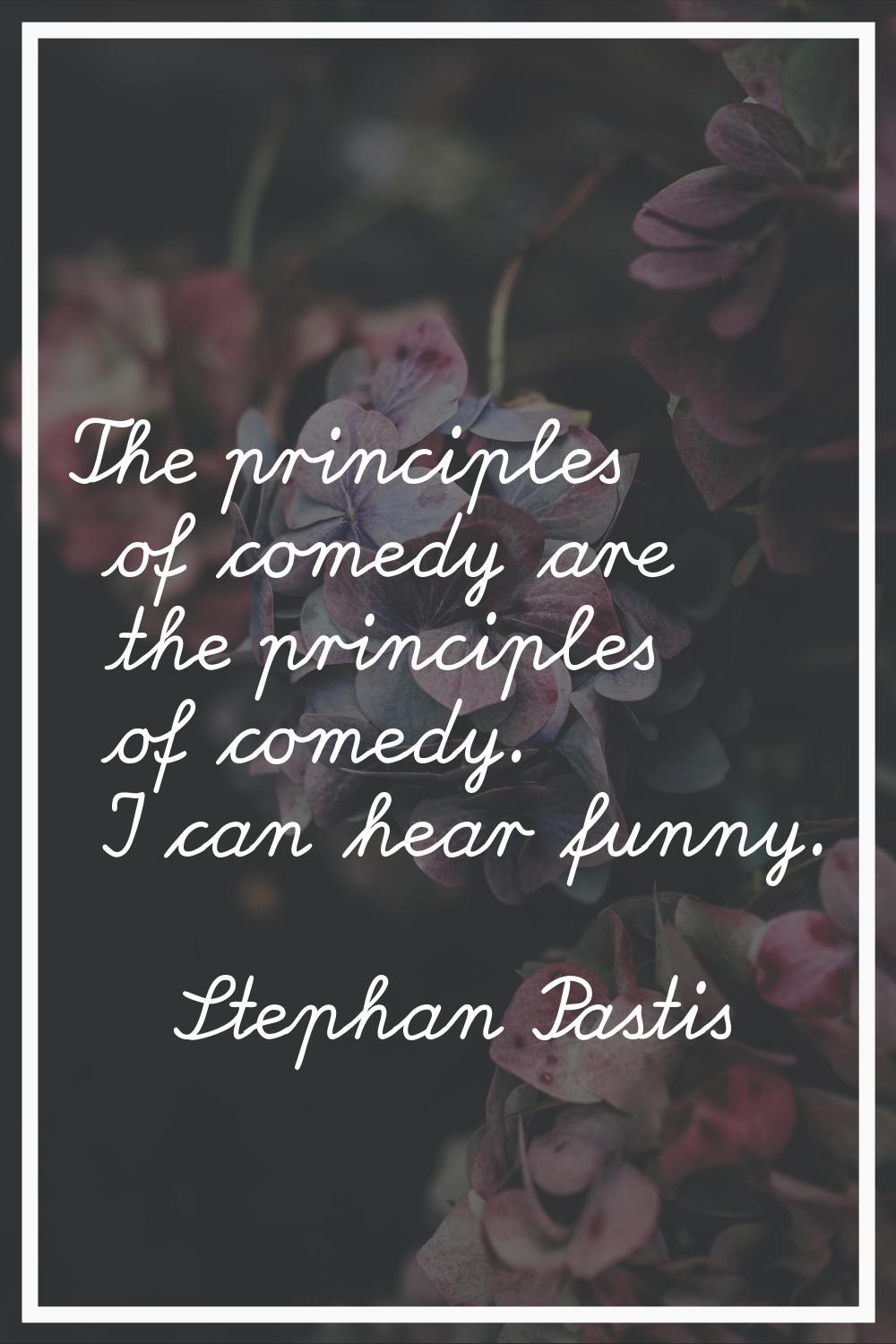 The principles of comedy are the principles of comedy. I can hear funny.