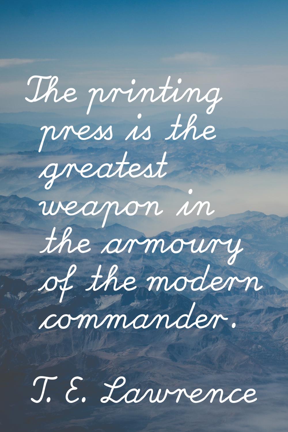 The printing press is the greatest weapon in the armoury of the modern commander.