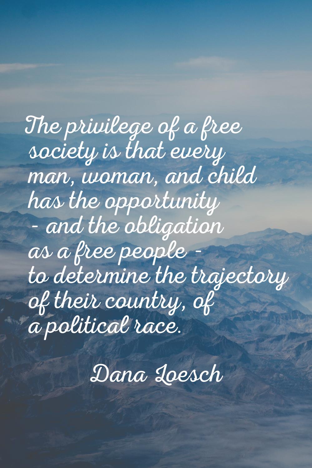 The privilege of a free society is that every man, woman, and child has the opportunity - and the o