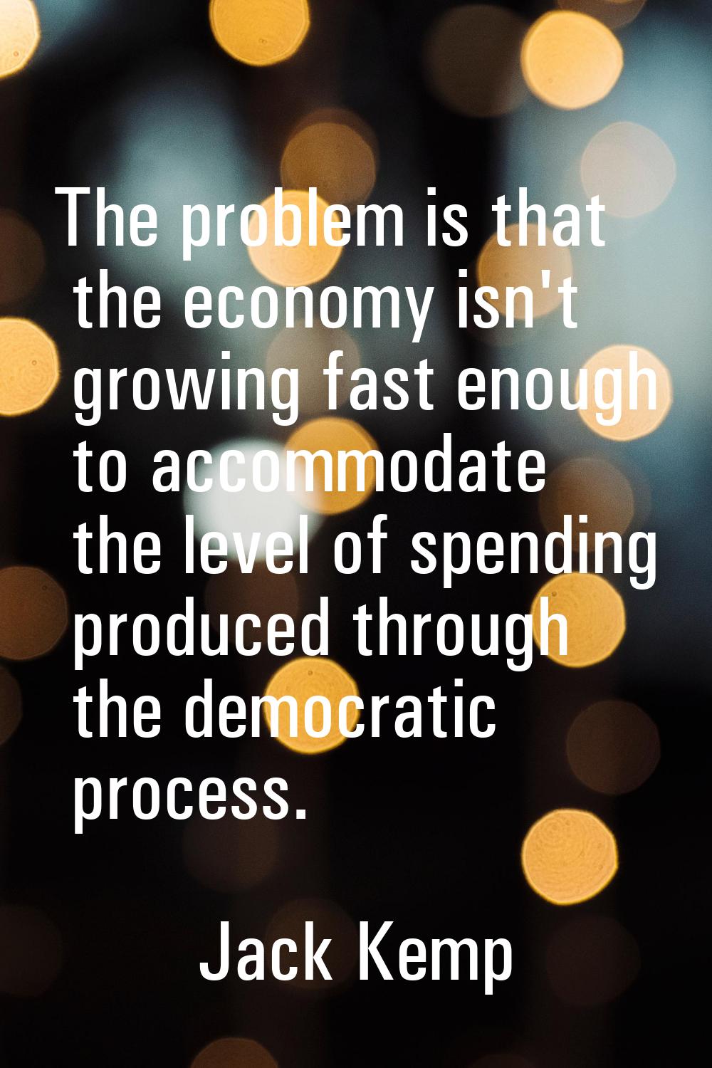 The problem is that the economy isn't growing fast enough to accommodate the level of spending prod