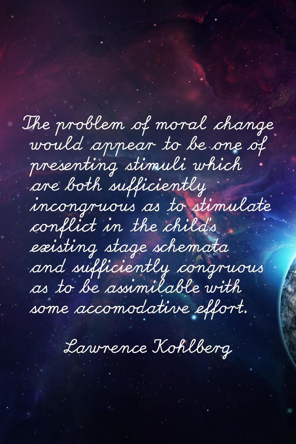 The problem of moral change would appear to be one of presenting stimuli which are both sufficientl