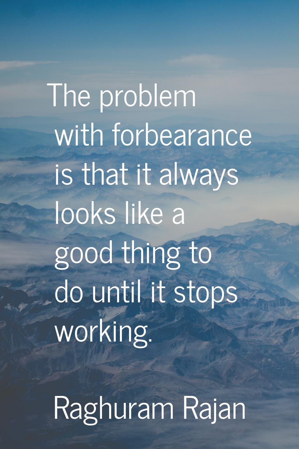 The problem with forbearance is that it always looks like a good thing to do until it stops working